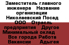 Заместитель главного инженера › Название организации ­ Николаевский Посад, ООО › Отрасль предприятия ­ Другое › Минимальный оклад ­ 1 - Все города Работа » Вакансии   . Адыгея респ.,Адыгейск г.